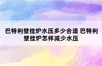 巴特利壁挂炉水压多少合适 巴特利壁挂炉怎样减少水压